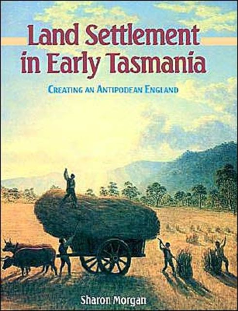 Land Settlement in Early Tasmania : Creating an Antipodean England