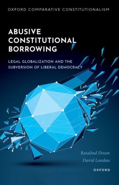 Abusive Constitutional Borrowing : Legal globalization and the subversion of liberal democracy