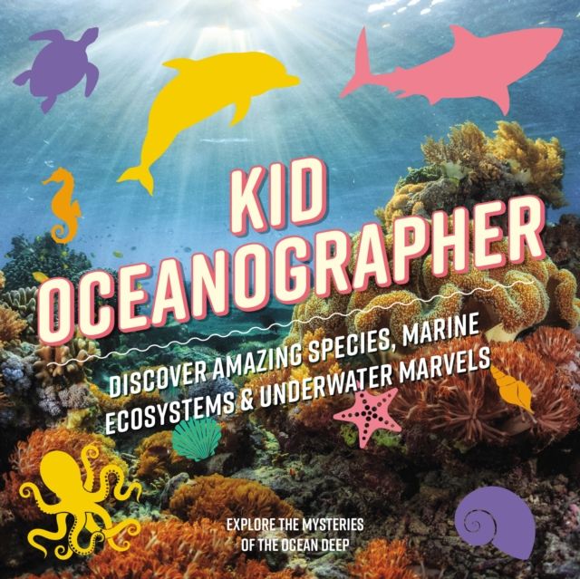 Kid Oceanographer : Discover Amazing Species, Marine Ecosystems and   Underwater Marvels