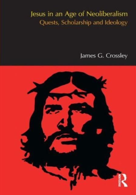 Jesus in an Age of Neoliberalism : Quests, Scholarship and Ideology