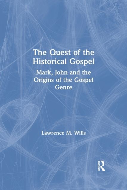 The Quest of the Historical Gospel : Mark, John and the Origins of the Gospel Genre