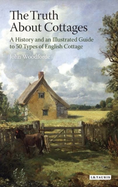 The Truth About Cottages : A History and an Illustrated Guide to 50 Types of English Cottage
