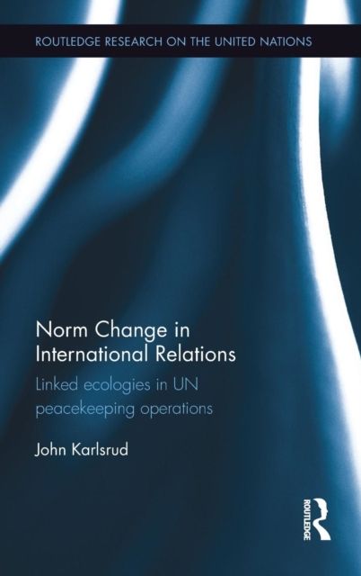 Norm Change in International Relations : Linked Ecologies in UN Peacekeeping Operations