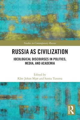 Russia as Civilization : Ideological Discourses in Politics, Media and Academia