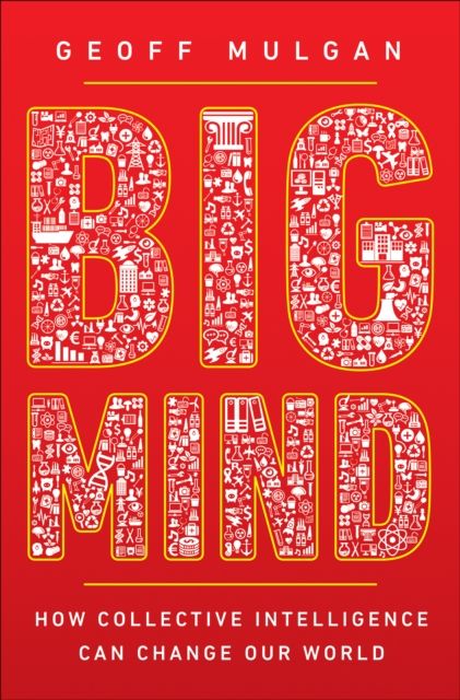 Big Mind : How Collective Intelligence Can Change Our World