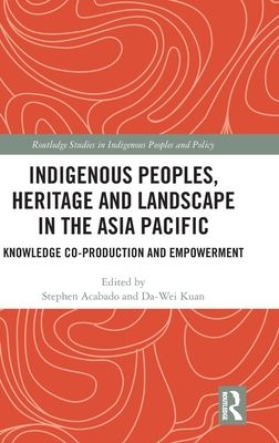 Indigenous Peoples, Heritage and Landscape in the Asia Pacific : Knowledge Co-Production and Empowerment