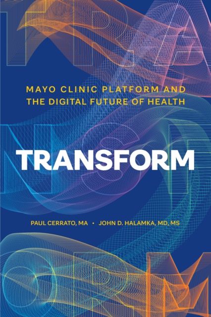 Transform : Mayo Clinic Platform and the Digital Future of Health