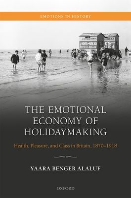 The Emotional Economy of Holidaymaking : Health, Pleasure, and Class in Britain, 1870-1918