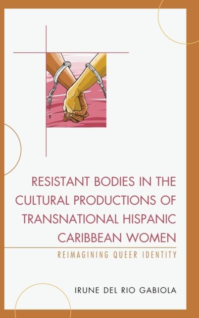 Resistant Bodies in the Cultural Productions of Transnational Hispanic Caribbean Women : Reimagining Queer Identity