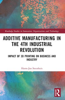 The Business of Additive Manufacturing : 3D Printing and the 4th Industrial Revolution