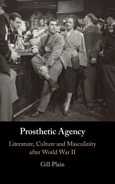 Prosthetic Agency : Literature, Culture and Masculinity after World War II