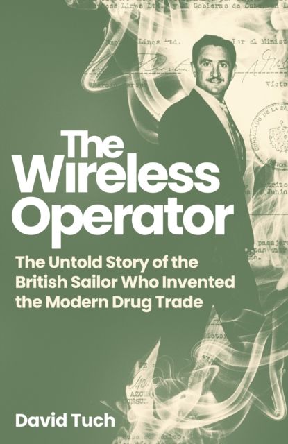 The Wireless Operator : The Untold Story of the British Sailor Who Invented the Modern Drug Trade