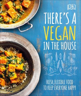 There's a Vegan in the House : Fresh, Flexible Food to Keep Everyone Happy
