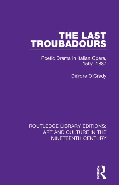 The Last Troubadours : Poetic Drama in Italian Opera, 1597-1887