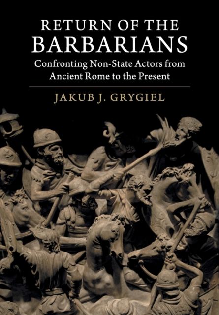 Return of the Barbarians : Confronting Non-State Actors from Ancient Rome to the Present