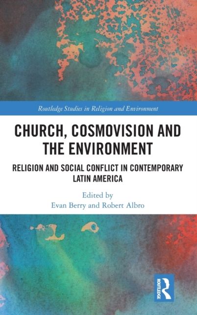 Church, Cosmovision and the Environment : Religion and Social Conflict in Contemporary Latin America