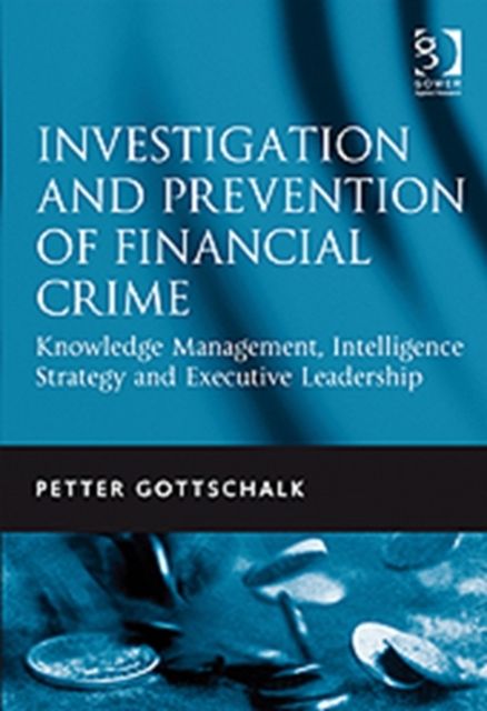 Investigation and Prevention of Financial Crime : Knowledge Management, Intelligence Strategy and Executive Leadership