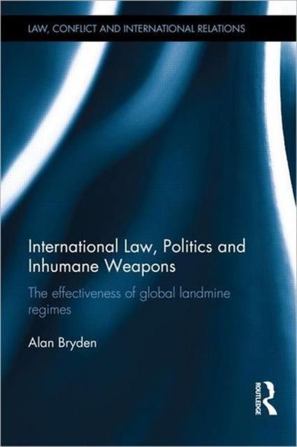 International Law, Politics and Inhumane Weapons : The Effectiveness of Global Landmine Regimes