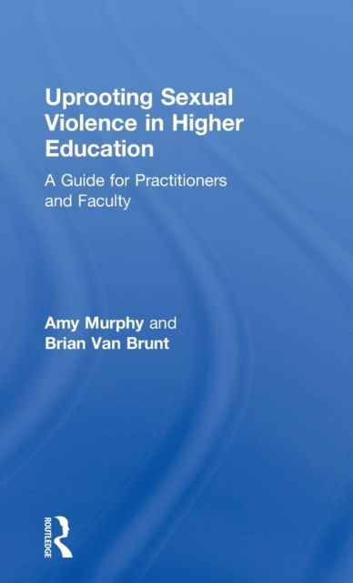 Uprooting Sexual Violence in Higher Education : A Guide for Practitioners and Faculty