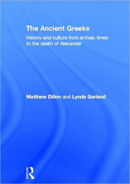 The Ancient Greeks : History and Culture from Archaic Times to the Death of Alexander