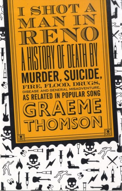 I shot a man in Reno : a history of death by murder, suicide, fire, flood, drugs, disease, and general misadventure, as related in popular song