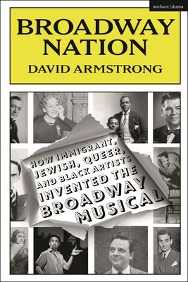 Broadway Nation : How Immigrant, Jewish, Queer, and Black Artists invented the Broadway Musical
