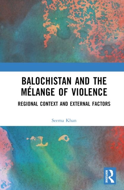 Balochistan and the Melange of Violence : Regional Context and External Factors