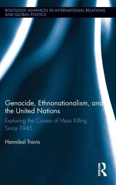Genocide, Ethnonationalism, and the United Nations : Exploring the Causes of Mass Killing Since 1945