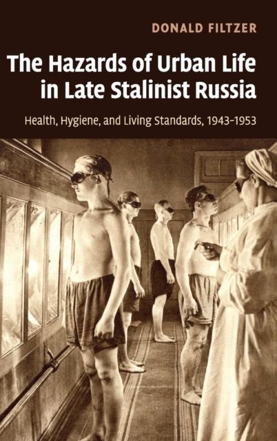 The Hazards of Urban Life in Late Stalinist Russia : Health, Hygiene, and Living Standards, 1943–1953