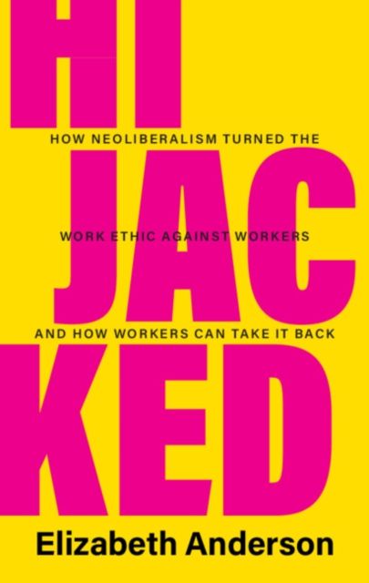 Hijacked : How Neoliberalism Turned the Work Ethic against Workers and How Workers Can Take It Back