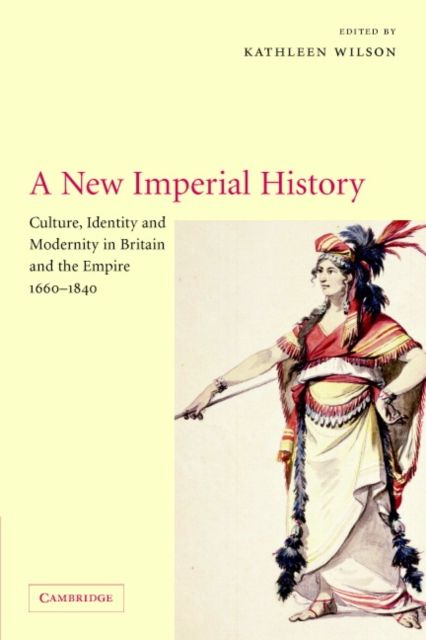 A New Imperial History : Culture, Identity and Modernity in Britain and the Empire, 1660–1840