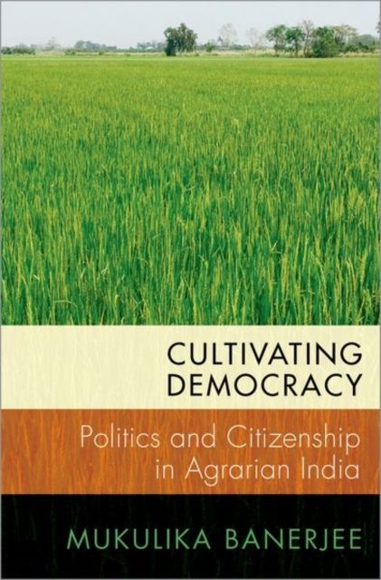 Cultivating Democracy : Politics and Citizenship in Agrarian India