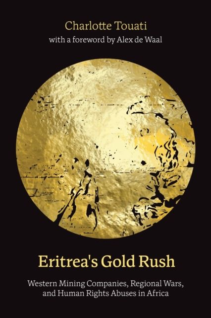 Eritrea's Gold Rush : Western Mining Companies, Regional Wars, and Human Rights Abuses in Africa