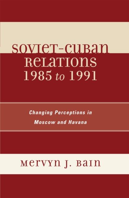 Soviet-Cuban Relations 1985 to 1991 : Changing Perceptions in Moscow and Havana