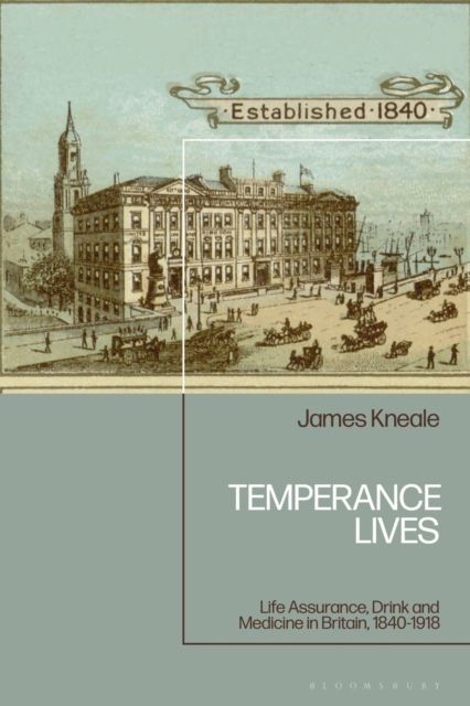 Temperance Lives : Life Assurance, Drink and Medicine in Britain, 1840-1918