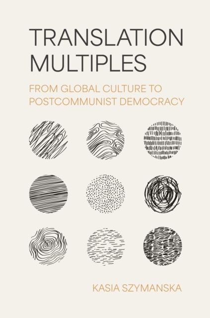 Translation Multiples : From Global Culture to Postcommunist Democracy