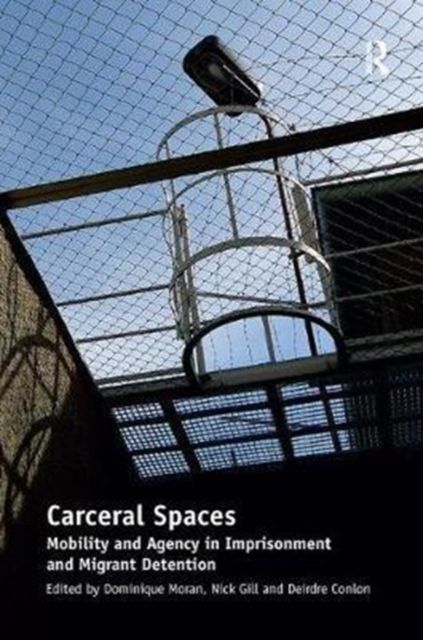 Carceral Spaces : Mobility and Agency in Imprisonment and Migrant Detention