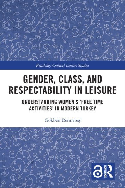 Gender, Class, and Respectability in Leisure : Understanding Women’s ‘Free Time Activities’ in Modern Turkey