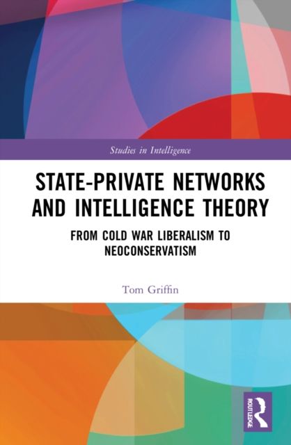 State-Private Networks and Intelligence Theory : From Cold War Liberalism to Neoconservatism
