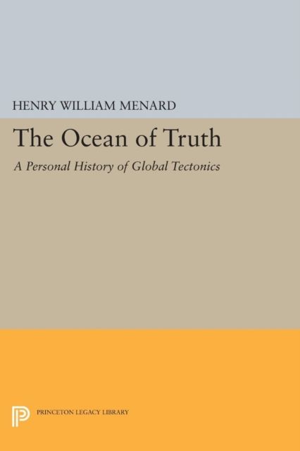 The Ocean of Truth : A Personal History of Global Tectonics