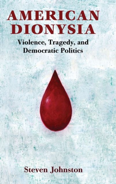 American Dionysia : Violence, Tragedy, and Democratic Politics