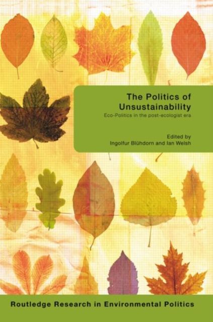 The Politics of Unsustainability : Eco-Politics in the Post-Ecologist Era