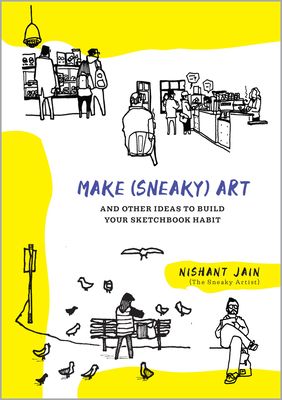 Make (Sneaky) Art : and other ideas to build your sketchbook habit