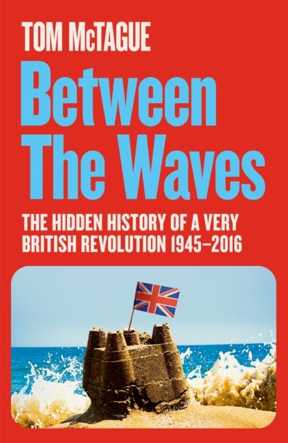 Between the Waves : The Hidden History of a Very British Revolution 1945-2016