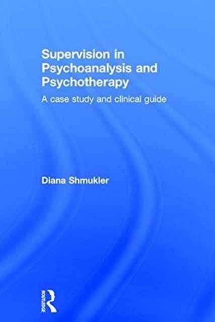 Supervision in Psychoanalysis and Psychotherapy : A Case Study and Clinical Guide