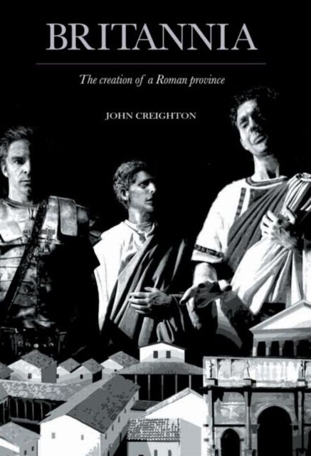 Britannia : The Creation of a Roman Province