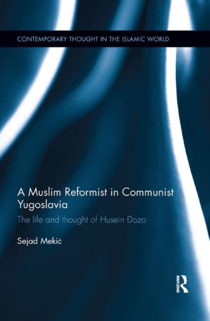 A Muslim Reformist in Communist Yugoslavia : The Life and Thought of Husein ?zo