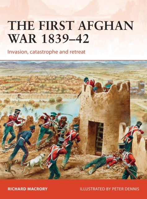 The First Afghan War 1839–42 : Invasion, catastrophe and retreat