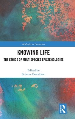 Knowing Life : The Ethics of Multispecies Epistemologies