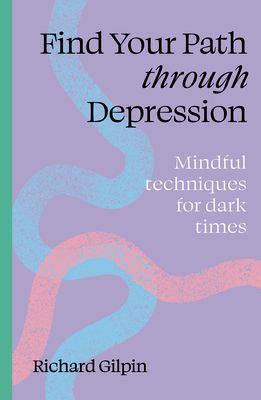 Find Your Path through Depression : Mindful techniques for dark times